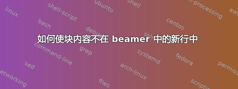 如何使块内容不在 beamer 中的新行中