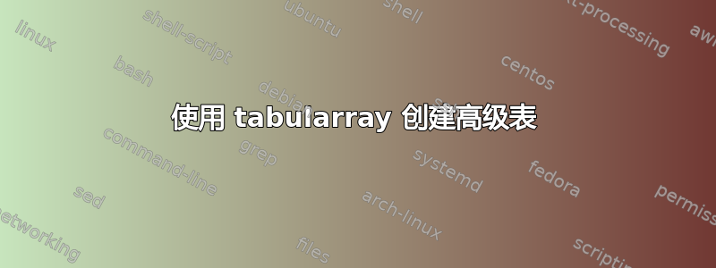 使用 tabularray 创建高级表