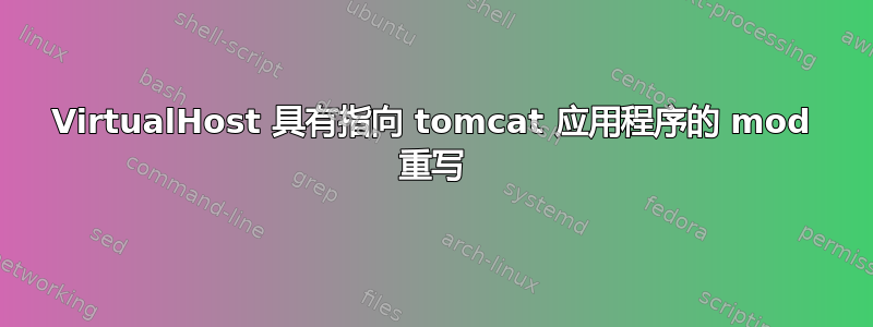 VirtualHost 具有指向 tomcat 应用程序的 mod 重写