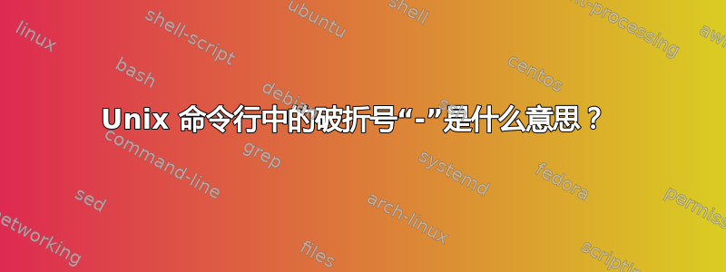 Unix 命令行中的破折号“-”是什么意思？ 