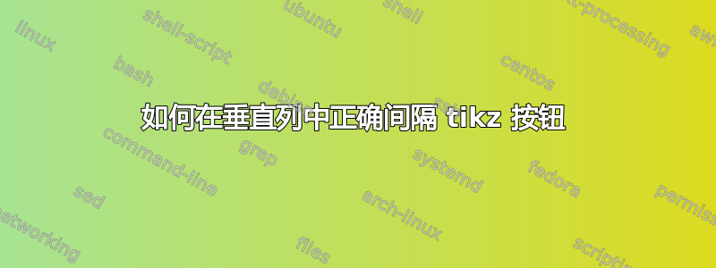 如何在垂直列中正确间隔 tikz 按钮