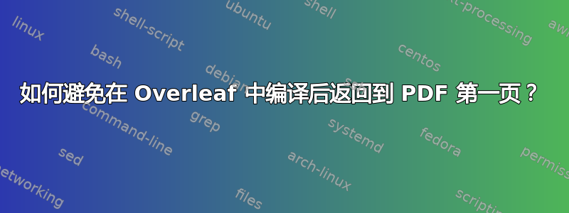 如何避免在 Overleaf 中编译后返回到 PDF 第一页？