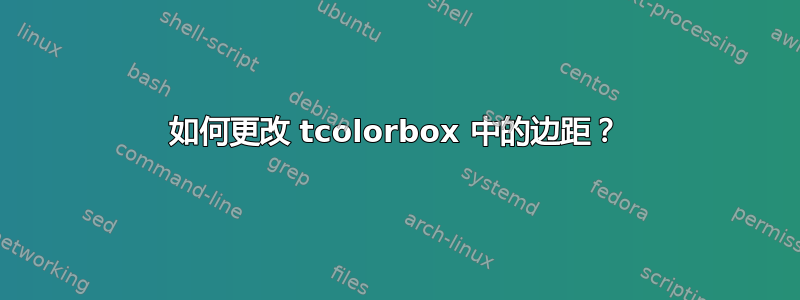 如何更改 tcolorbox 中的边距？