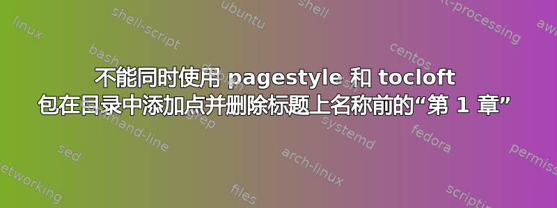 不能同时使用 pagestyle 和 tocloft 包在目录中添加点并删​​除标题上名称前的“第 1 章”