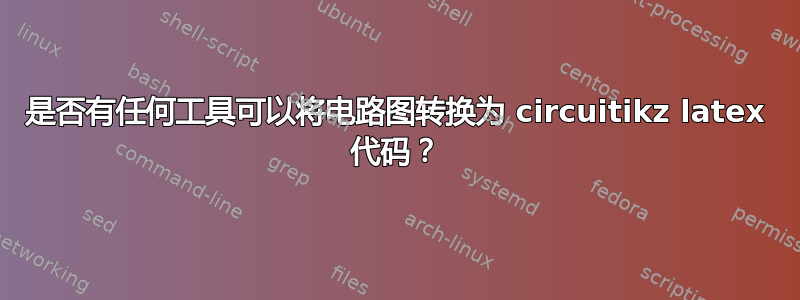 是否有任何工具可以将电路图转换为 circuitikz latex 代码？