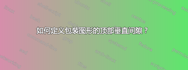 如何定义包装图形的顶部垂直间隙？