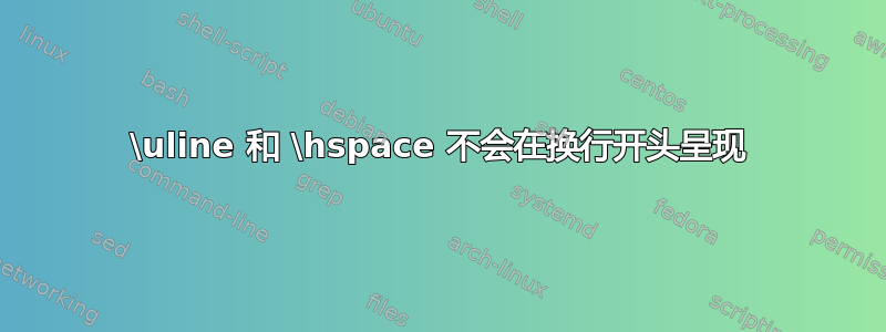 \uline 和 \hspace 不会在换行开头呈现