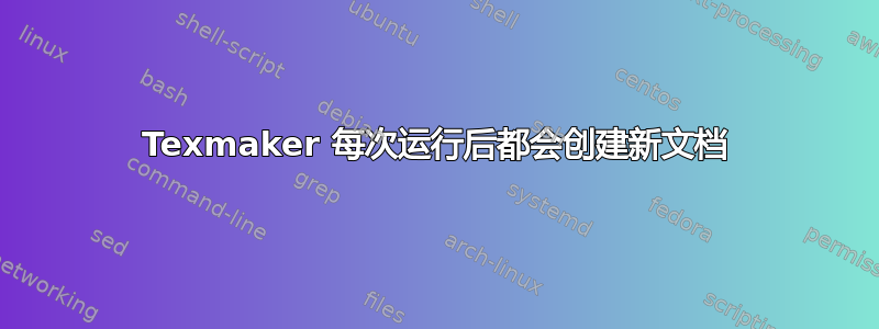 Texmaker 每次运行后都会创建新文档