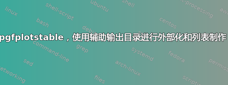 pgfplotstable，使用辅助输出目录进行外部化和列表制作