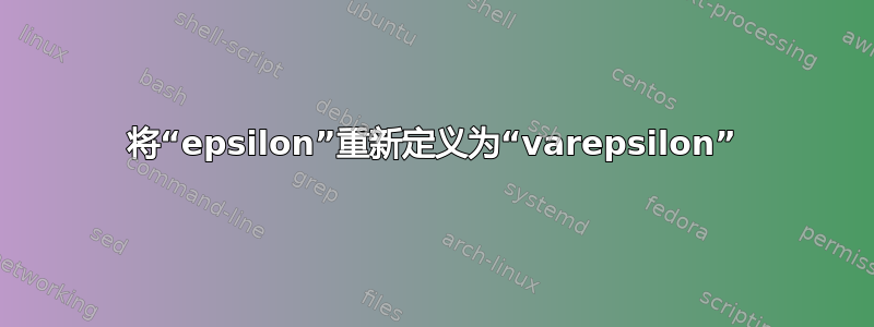 将“epsilon”重新定义为“varepsilon”