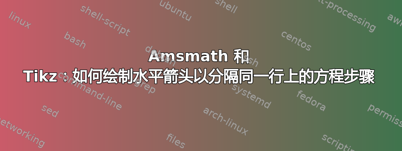 Amsmath 和 Tikz：如何绘制水平箭头以分隔同一行上的方程步骤