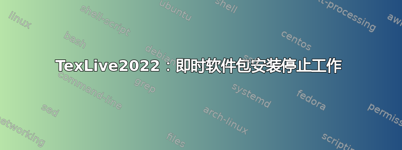 TexLive2022：即时软件包安装停止工作