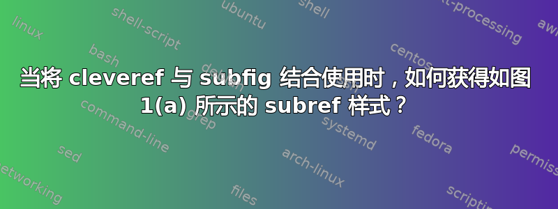 当将 cleveref 与 subfig 结合使用时，如何获得如图 1(a) 所示的 subref 样式？