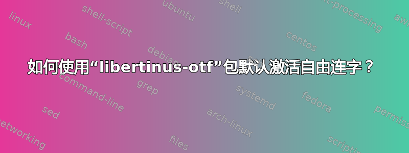 如何使用“libertinus-otf”包默认激活自由连字？