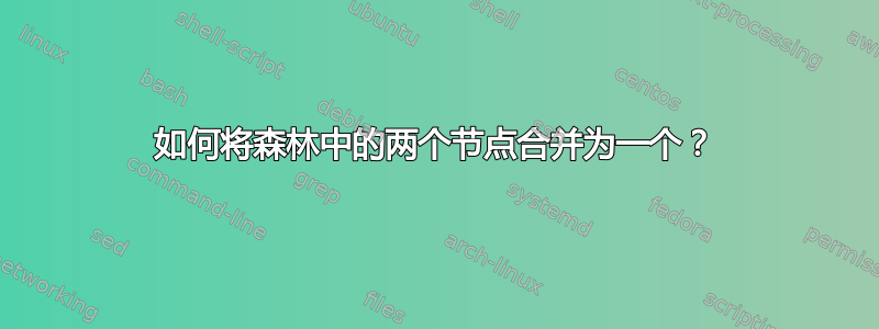 如何将森林中的两个节点合并为一个？