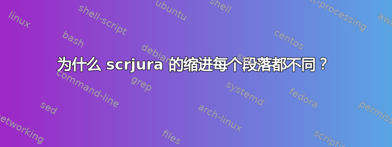 为什么 scrjura 的缩进每个段落都不同？