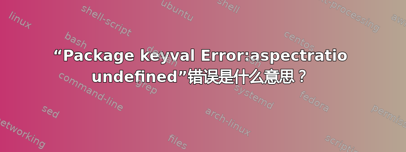 “Package keyval Error:aspectratio undefined”错误是什么意思？