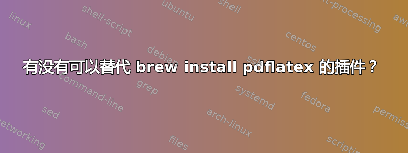 有没有可以替代 brew install pdflatex 的插件？