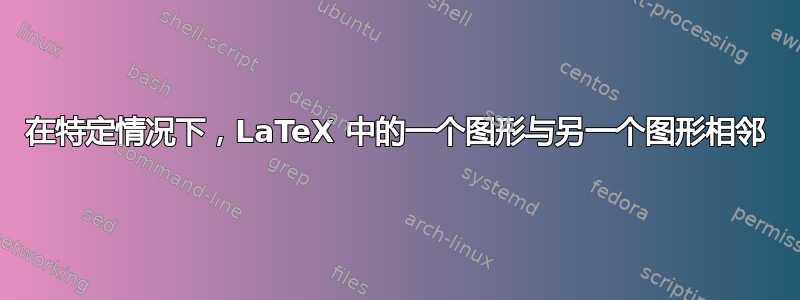 在特定情况下，LaTeX 中的一个图形与另一个图形相邻