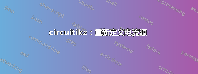 circuitikz：重新定义电流源