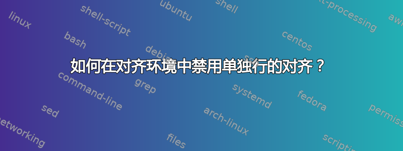 如何在对齐环境中禁用单独行的对齐？