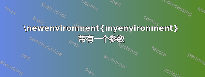 \newenvironment{myenvironment} 带有一个参数