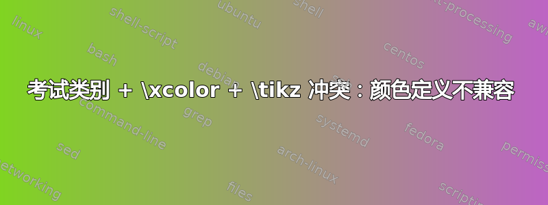 考试类别 + \xcolor + \tikz 冲突：颜色定义不兼容