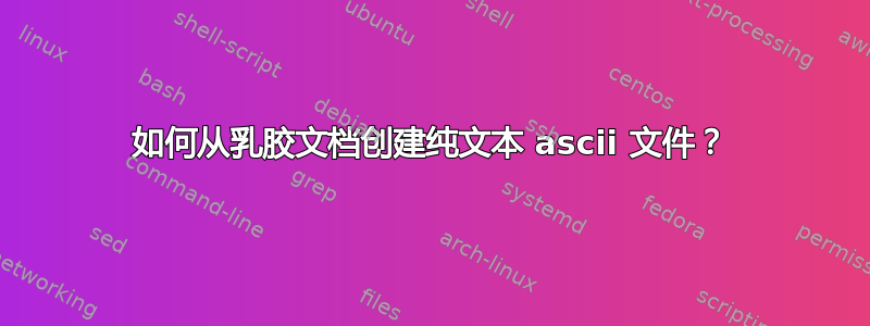 如何从乳胶文档创建纯文本 ascii 文件？