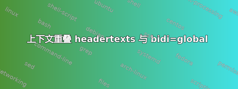 上下文重叠 headertexts 与 bidi=global