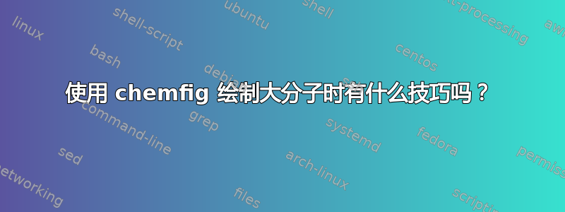 使用 chemfig 绘制大分子时有什么技巧吗？