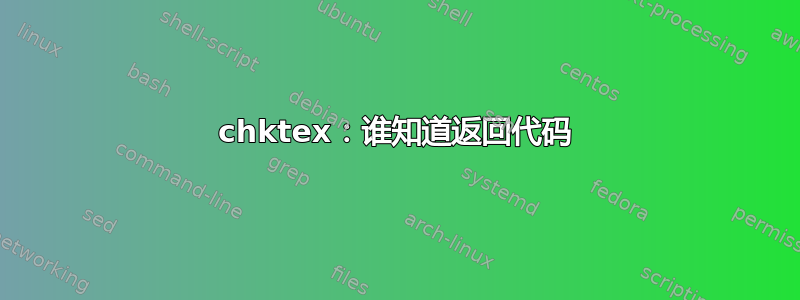 chktex：谁知道返回代码