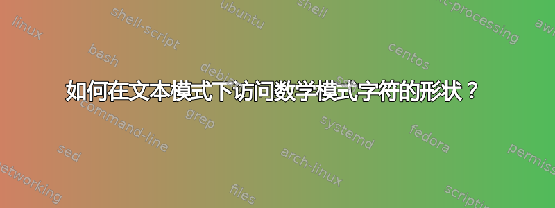 如何在文本模式下访问数学模式字符的形状？