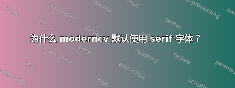 为什么 moderncv 默认使用 serif 字体？