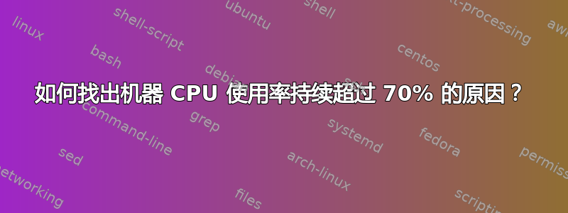 如何找出机器 CPU 使用率持续超过 70% 的原因？