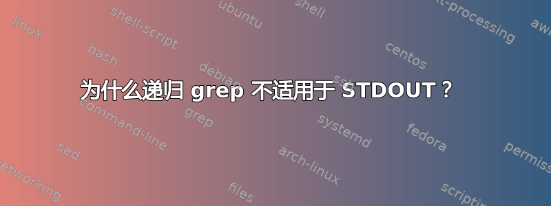 为什么递归 grep 不适用于 STDOUT？ 