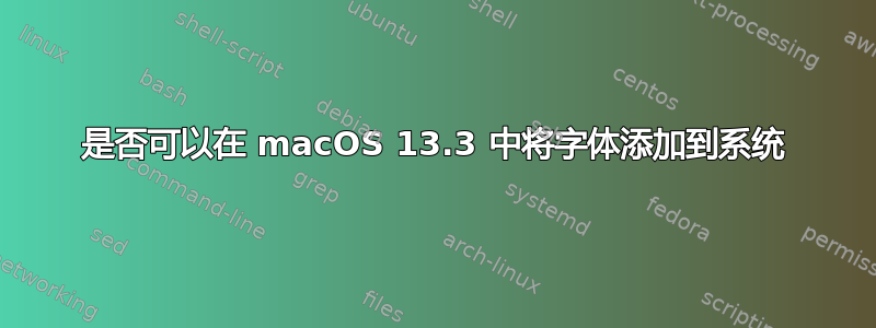 是否可以在 macOS 13.3 中将字体添加到系统