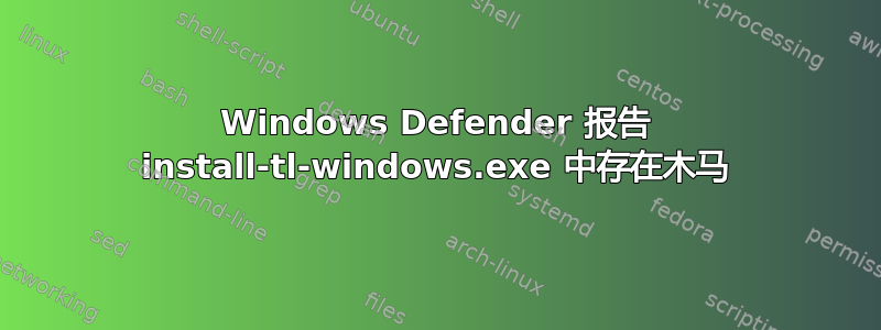 Windows Defender 报告 install-tl-windows.exe 中存在木马