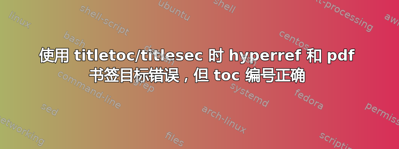 使用 titletoc/titlesec 时 hyperref 和 pdf 书签目标错误，但 toc 编号正确