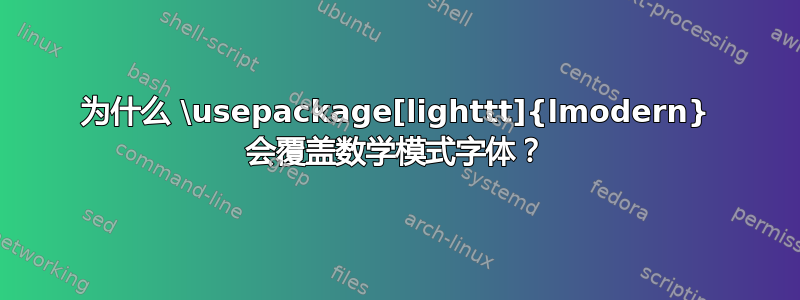 为什么 \usepackage[lighttt]{lmodern} 会覆盖数学模式字体？