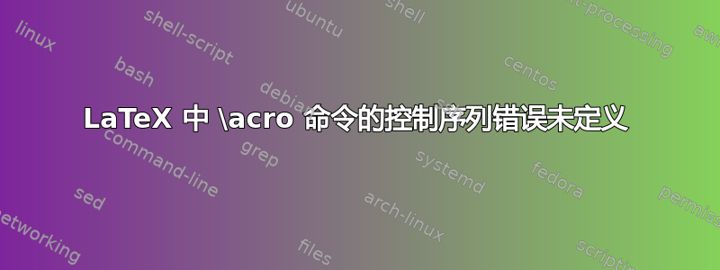 LaTeX 中 \acro 命令的控制序列错误未定义