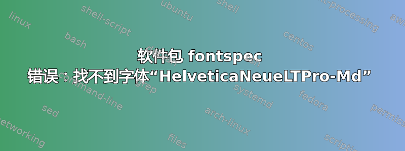 软件包 fontspec 错误：找不到字体“HelveticaNeueLTPro-Md”