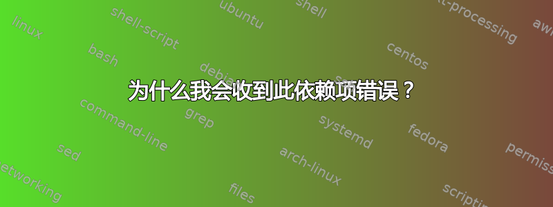 为什么我会收到此依赖项错误？