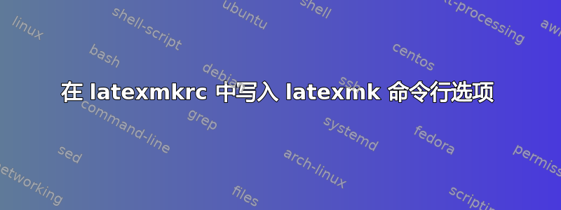 在 latexmkrc 中写入 latexmk 命令行选项