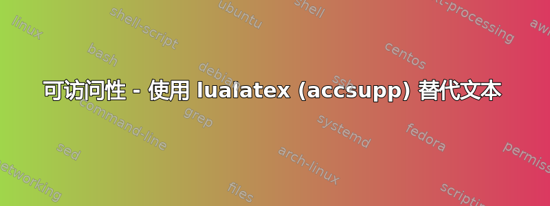 可访问性 - 使用 lualatex (accsupp) 替代文本