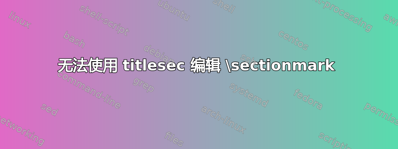 无法使用 titlesec 编辑 \sectionmark