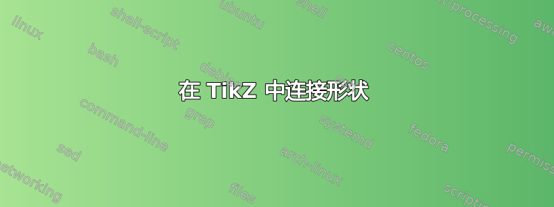 在 TikZ 中连接形状