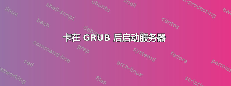 卡在 GRUB 后启动服务器