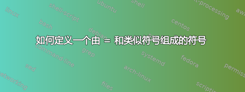 如何定义一个由 = 和类似符号组成的符号