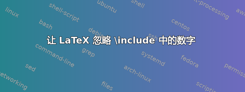 让 LaTeX 忽略 \include 中的数字