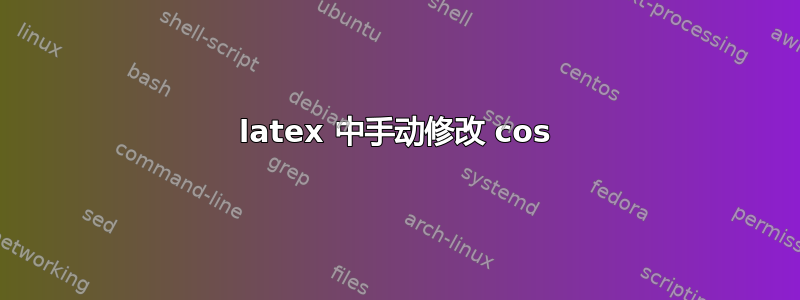 latex 中手动修改 cos